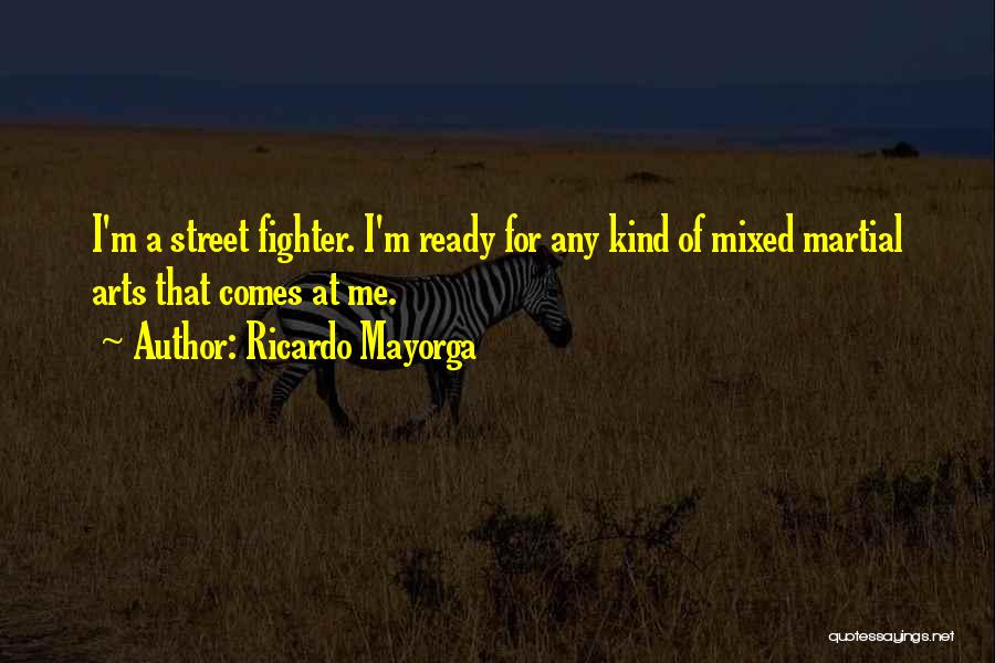 Ricardo Mayorga Quotes: I'm A Street Fighter. I'm Ready For Any Kind Of Mixed Martial Arts That Comes At Me.