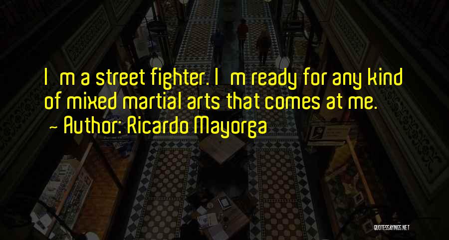 Ricardo Mayorga Quotes: I'm A Street Fighter. I'm Ready For Any Kind Of Mixed Martial Arts That Comes At Me.