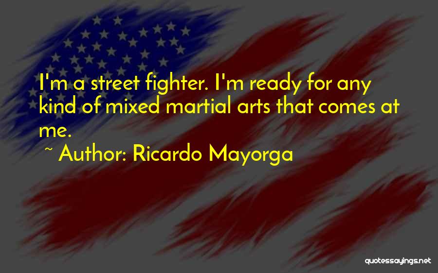 Ricardo Mayorga Quotes: I'm A Street Fighter. I'm Ready For Any Kind Of Mixed Martial Arts That Comes At Me.