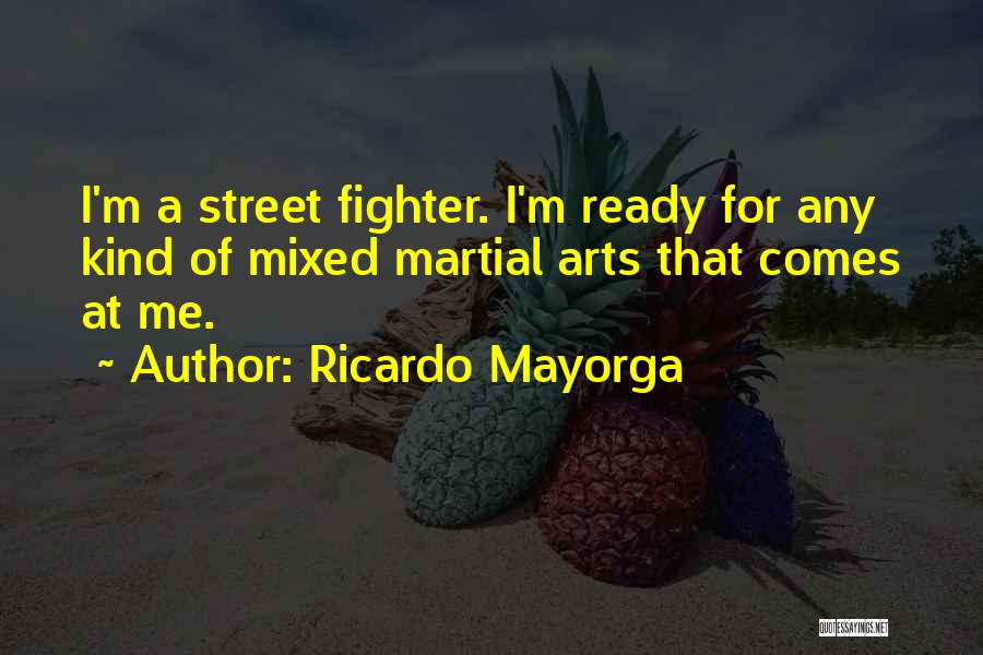 Ricardo Mayorga Quotes: I'm A Street Fighter. I'm Ready For Any Kind Of Mixed Martial Arts That Comes At Me.