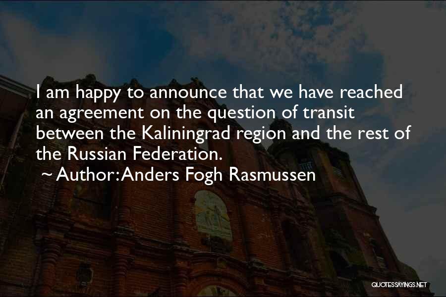 Anders Fogh Rasmussen Quotes: I Am Happy To Announce That We Have Reached An Agreement On The Question Of Transit Between The Kaliningrad Region
