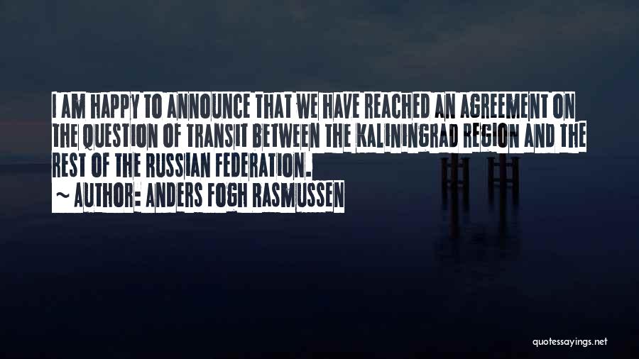 Anders Fogh Rasmussen Quotes: I Am Happy To Announce That We Have Reached An Agreement On The Question Of Transit Between The Kaliningrad Region
