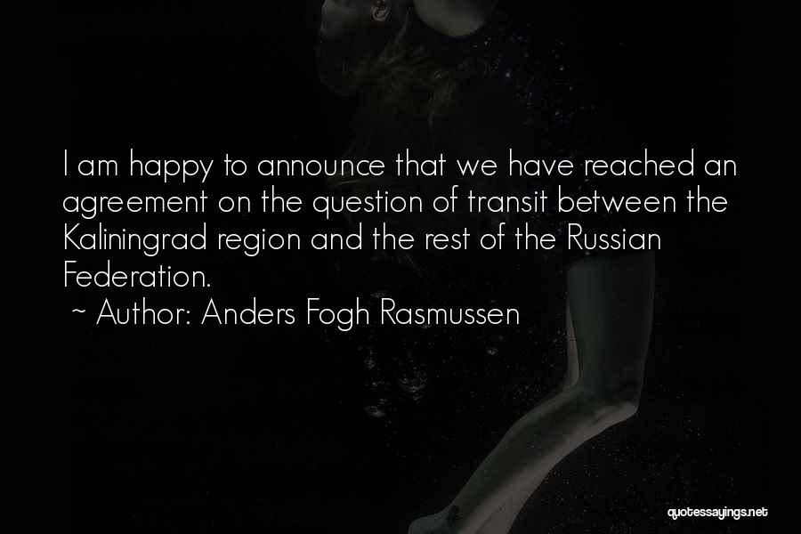 Anders Fogh Rasmussen Quotes: I Am Happy To Announce That We Have Reached An Agreement On The Question Of Transit Between The Kaliningrad Region