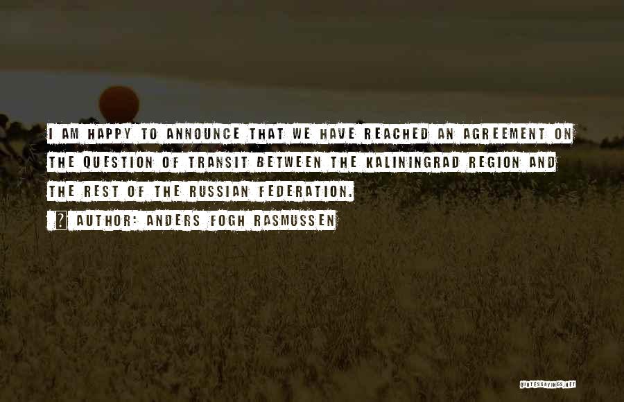 Anders Fogh Rasmussen Quotes: I Am Happy To Announce That We Have Reached An Agreement On The Question Of Transit Between The Kaliningrad Region