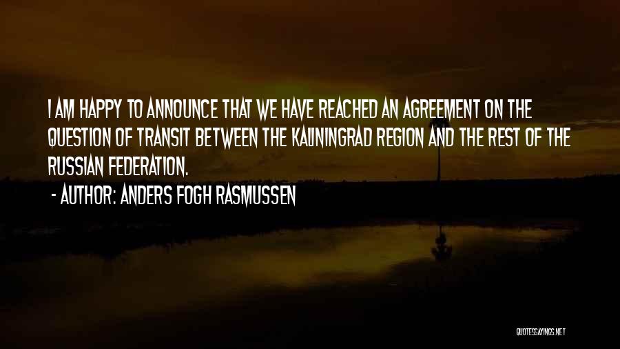 Anders Fogh Rasmussen Quotes: I Am Happy To Announce That We Have Reached An Agreement On The Question Of Transit Between The Kaliningrad Region