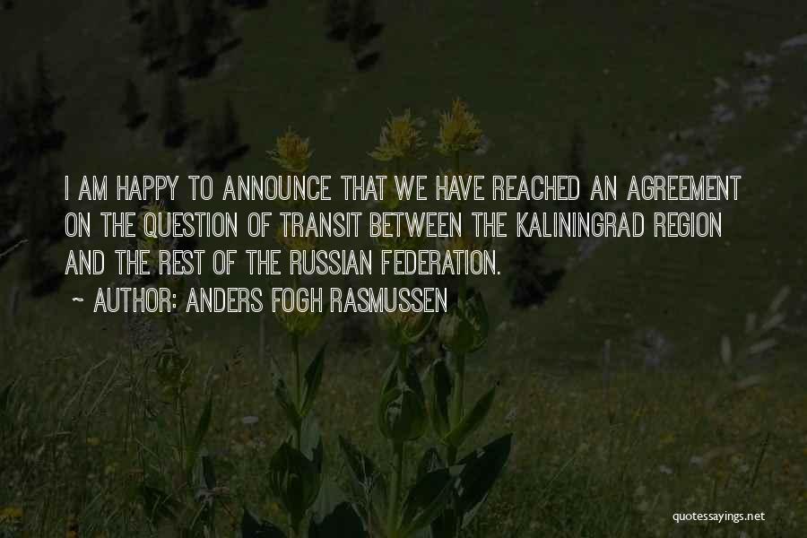 Anders Fogh Rasmussen Quotes: I Am Happy To Announce That We Have Reached An Agreement On The Question Of Transit Between The Kaliningrad Region