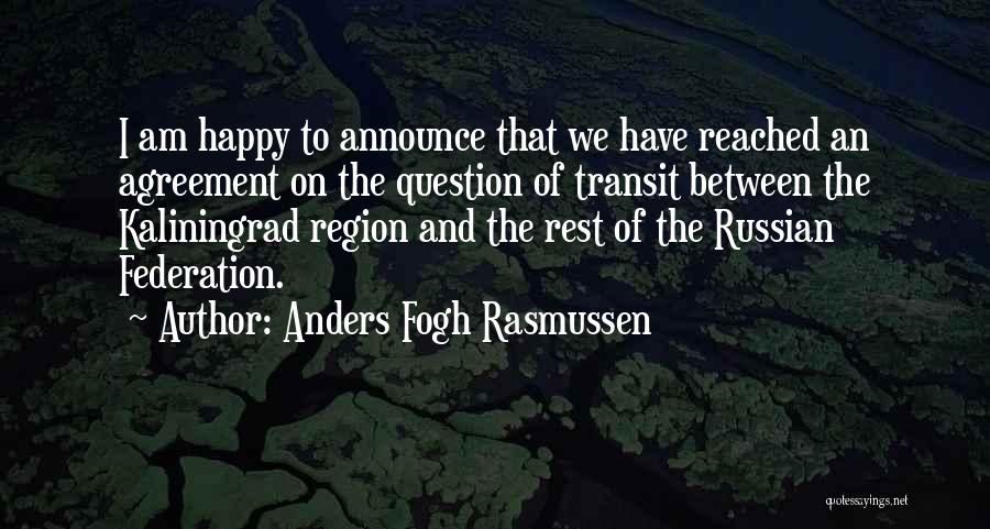 Anders Fogh Rasmussen Quotes: I Am Happy To Announce That We Have Reached An Agreement On The Question Of Transit Between The Kaliningrad Region