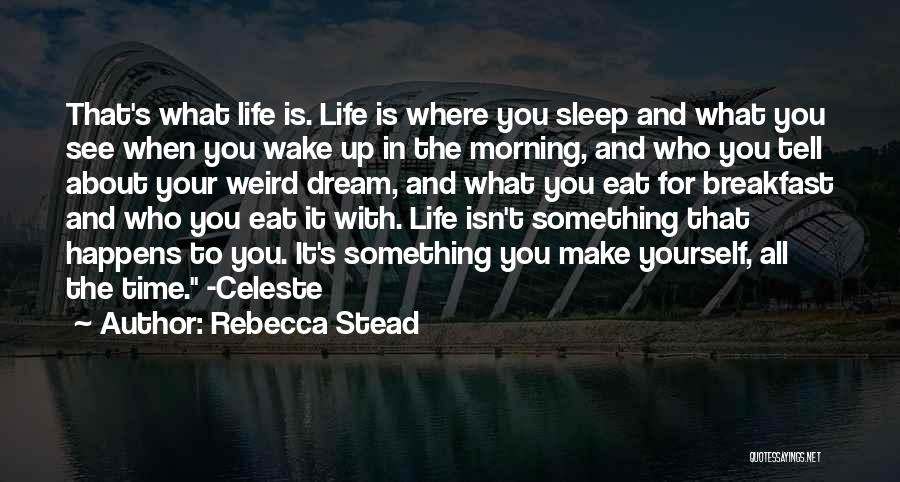 Rebecca Stead Quotes: That's What Life Is. Life Is Where You Sleep And What You See When You Wake Up In The Morning,
