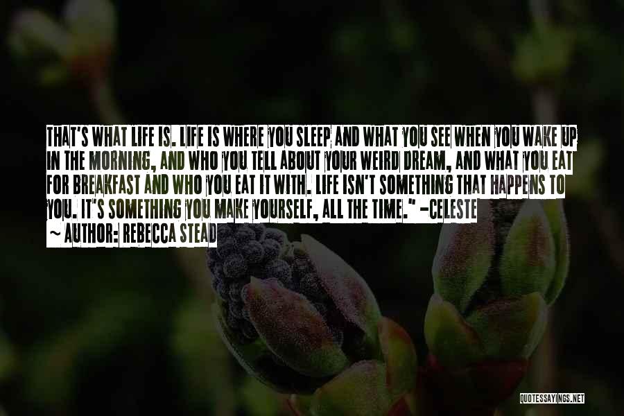 Rebecca Stead Quotes: That's What Life Is. Life Is Where You Sleep And What You See When You Wake Up In The Morning,