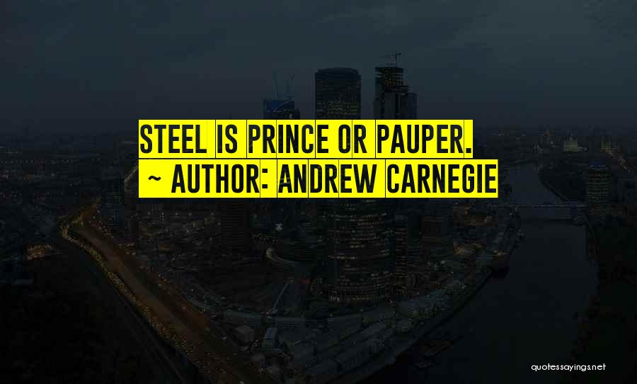 Andrew Carnegie Quotes: Steel Is Prince Or Pauper.