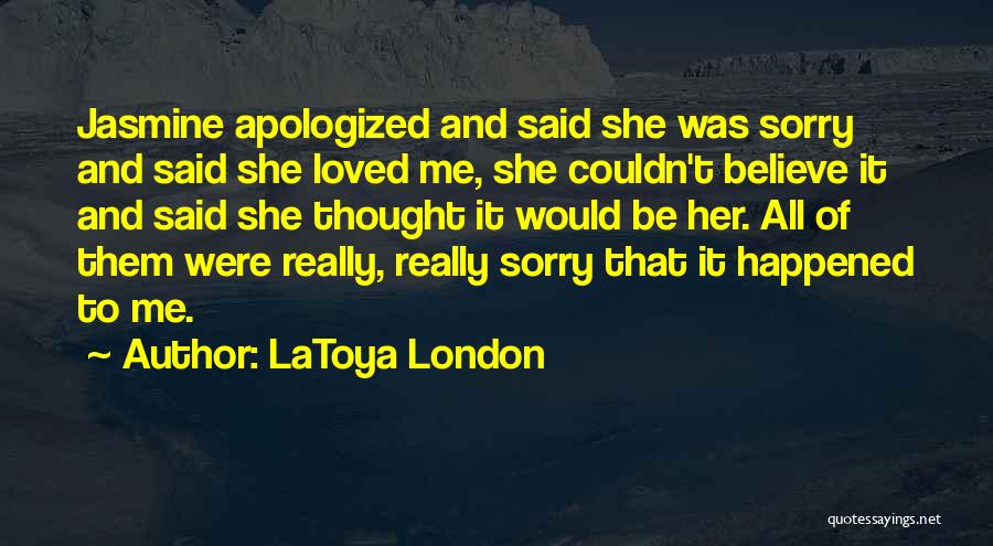 LaToya London Quotes: Jasmine Apologized And Said She Was Sorry And Said She Loved Me, She Couldn't Believe It And Said She Thought