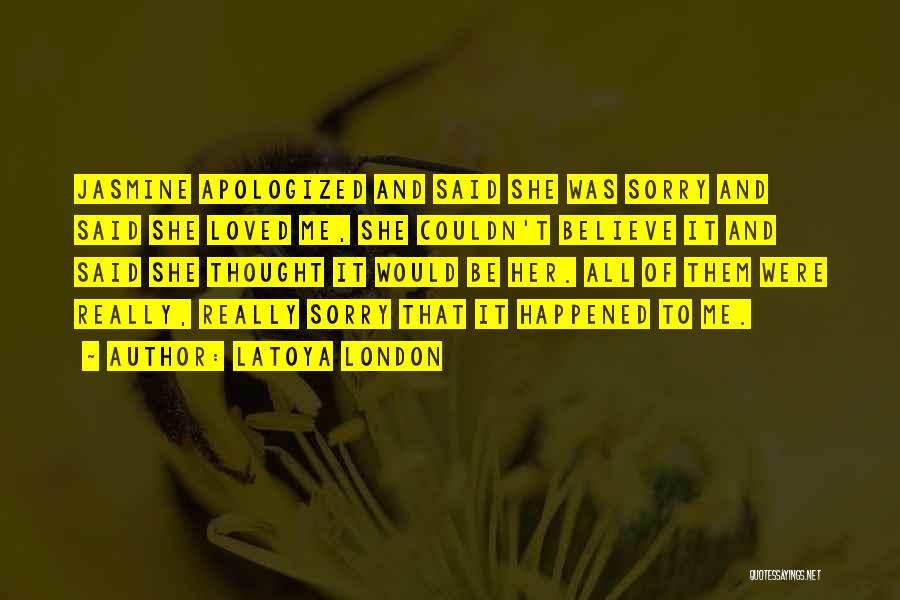 LaToya London Quotes: Jasmine Apologized And Said She Was Sorry And Said She Loved Me, She Couldn't Believe It And Said She Thought