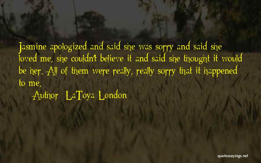 LaToya London Quotes: Jasmine Apologized And Said She Was Sorry And Said She Loved Me, She Couldn't Believe It And Said She Thought