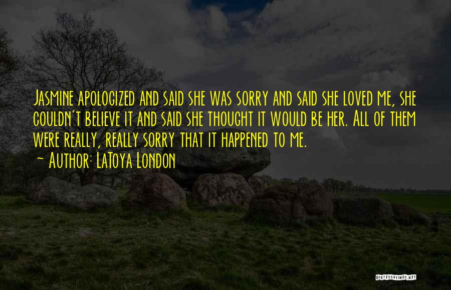 LaToya London Quotes: Jasmine Apologized And Said She Was Sorry And Said She Loved Me, She Couldn't Believe It And Said She Thought