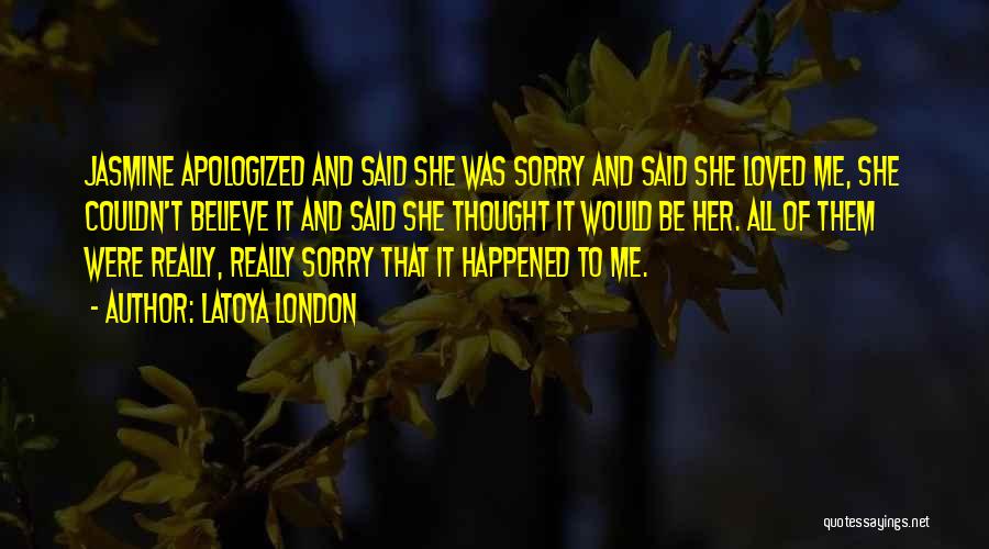 LaToya London Quotes: Jasmine Apologized And Said She Was Sorry And Said She Loved Me, She Couldn't Believe It And Said She Thought