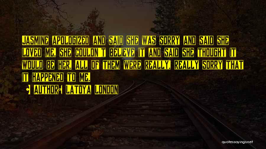 LaToya London Quotes: Jasmine Apologized And Said She Was Sorry And Said She Loved Me, She Couldn't Believe It And Said She Thought
