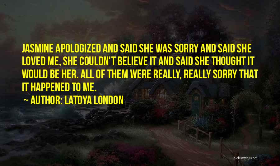 LaToya London Quotes: Jasmine Apologized And Said She Was Sorry And Said She Loved Me, She Couldn't Believe It And Said She Thought