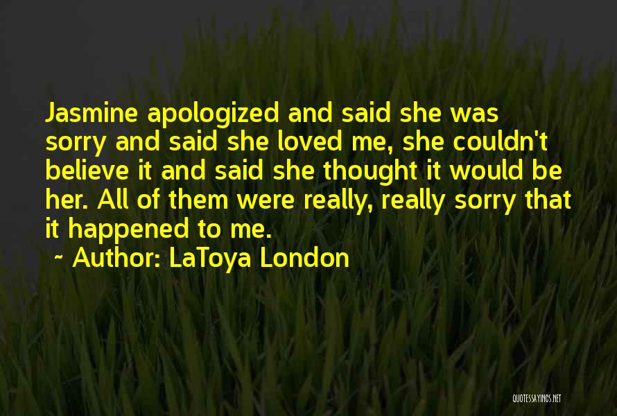 LaToya London Quotes: Jasmine Apologized And Said She Was Sorry And Said She Loved Me, She Couldn't Believe It And Said She Thought