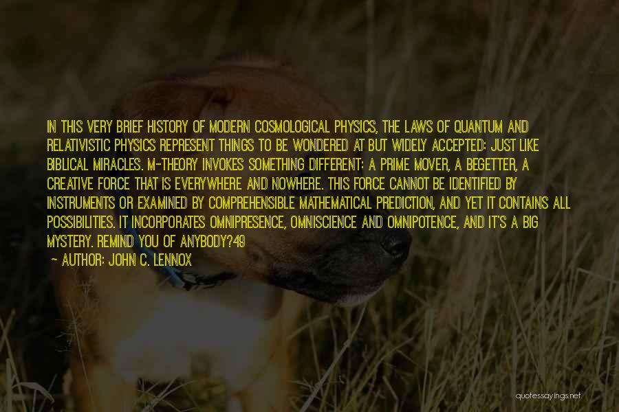 John C. Lennox Quotes: In This Very Brief History Of Modern Cosmological Physics, The Laws Of Quantum And Relativistic Physics Represent Things To Be