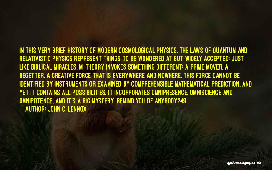 John C. Lennox Quotes: In This Very Brief History Of Modern Cosmological Physics, The Laws Of Quantum And Relativistic Physics Represent Things To Be