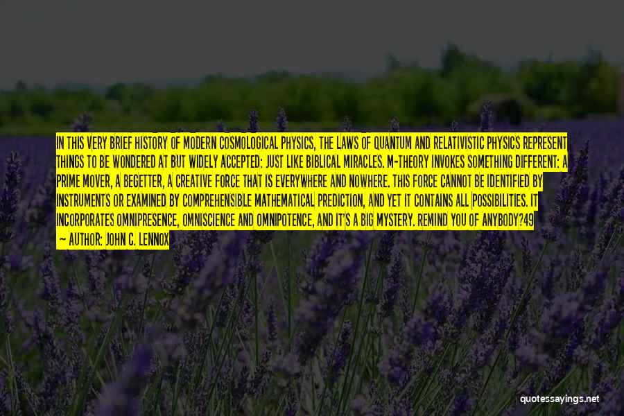 John C. Lennox Quotes: In This Very Brief History Of Modern Cosmological Physics, The Laws Of Quantum And Relativistic Physics Represent Things To Be