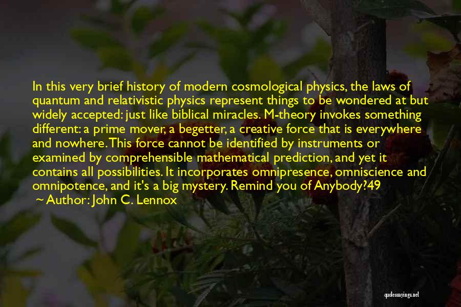 John C. Lennox Quotes: In This Very Brief History Of Modern Cosmological Physics, The Laws Of Quantum And Relativistic Physics Represent Things To Be