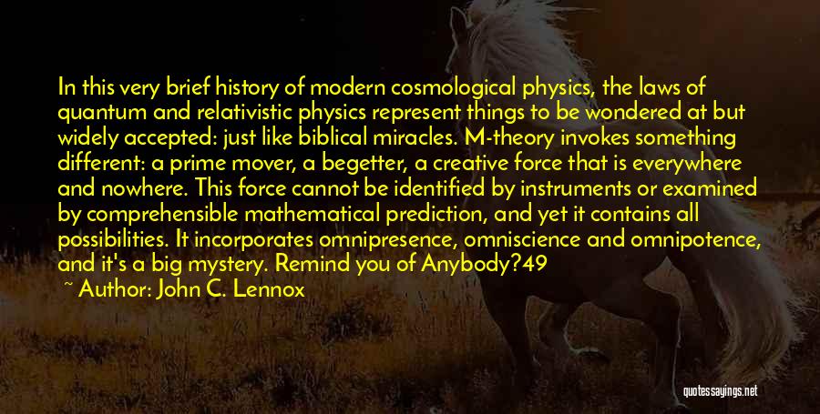 John C. Lennox Quotes: In This Very Brief History Of Modern Cosmological Physics, The Laws Of Quantum And Relativistic Physics Represent Things To Be