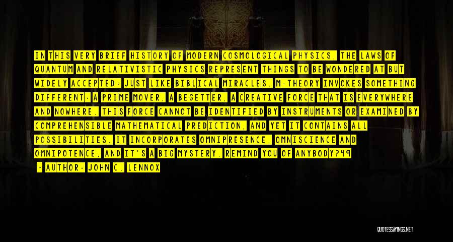 John C. Lennox Quotes: In This Very Brief History Of Modern Cosmological Physics, The Laws Of Quantum And Relativistic Physics Represent Things To Be