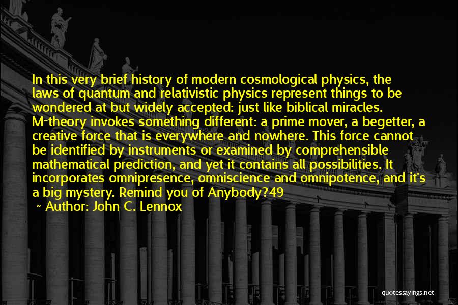 John C. Lennox Quotes: In This Very Brief History Of Modern Cosmological Physics, The Laws Of Quantum And Relativistic Physics Represent Things To Be
