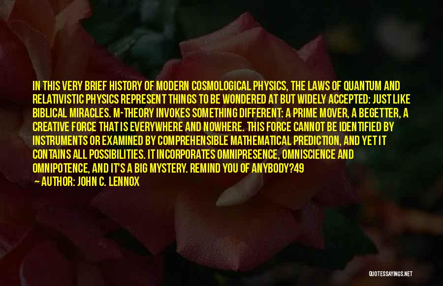 John C. Lennox Quotes: In This Very Brief History Of Modern Cosmological Physics, The Laws Of Quantum And Relativistic Physics Represent Things To Be