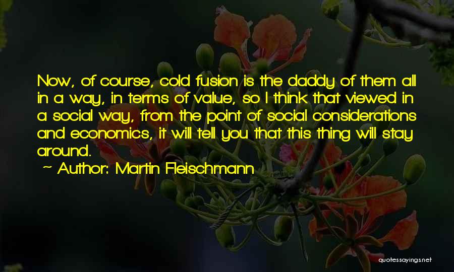 Martin Fleischmann Quotes: Now, Of Course, Cold Fusion Is The Daddy Of Them All In A Way, In Terms Of Value, So I