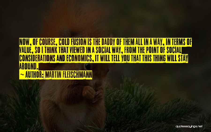 Martin Fleischmann Quotes: Now, Of Course, Cold Fusion Is The Daddy Of Them All In A Way, In Terms Of Value, So I