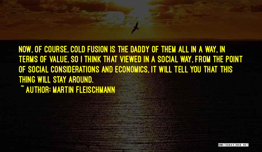 Martin Fleischmann Quotes: Now, Of Course, Cold Fusion Is The Daddy Of Them All In A Way, In Terms Of Value, So I