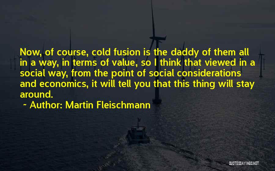 Martin Fleischmann Quotes: Now, Of Course, Cold Fusion Is The Daddy Of Them All In A Way, In Terms Of Value, So I