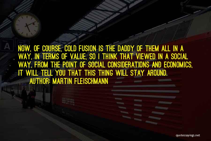 Martin Fleischmann Quotes: Now, Of Course, Cold Fusion Is The Daddy Of Them All In A Way, In Terms Of Value, So I