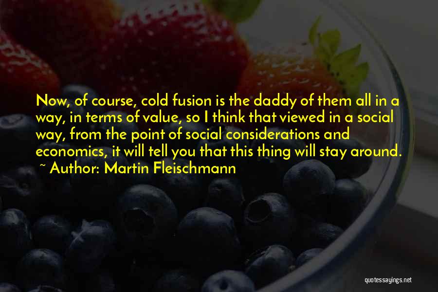 Martin Fleischmann Quotes: Now, Of Course, Cold Fusion Is The Daddy Of Them All In A Way, In Terms Of Value, So I