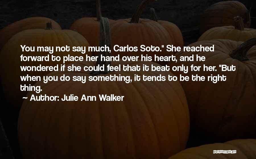 Julie Ann Walker Quotes: You May Not Say Much, Carlos Soto. She Reached Forward To Place Her Hand Over His Heart, And He Wondered