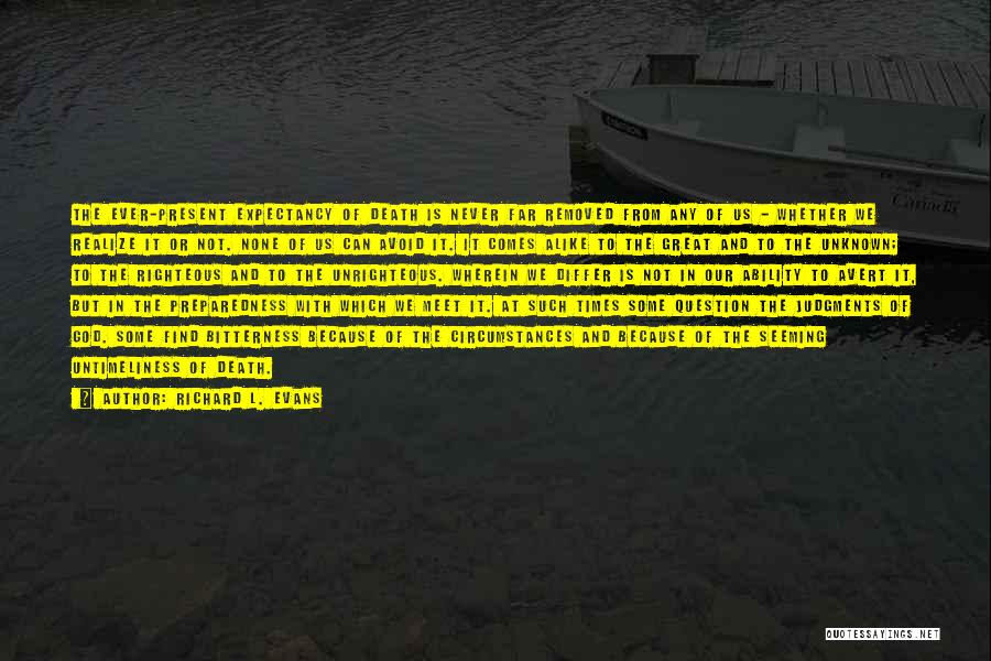 Richard L. Evans Quotes: The Ever-present Expectancy Of Death Is Never Far Removed From Any Of Us - Whether We Realize It Or Not.