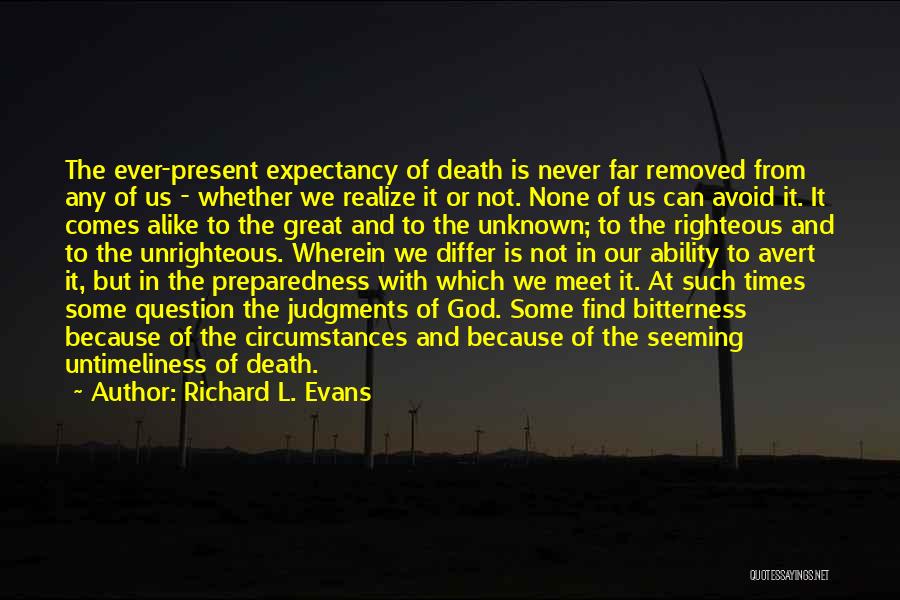 Richard L. Evans Quotes: The Ever-present Expectancy Of Death Is Never Far Removed From Any Of Us - Whether We Realize It Or Not.