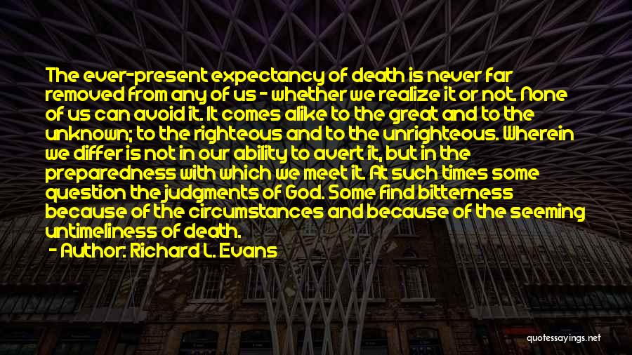 Richard L. Evans Quotes: The Ever-present Expectancy Of Death Is Never Far Removed From Any Of Us - Whether We Realize It Or Not.