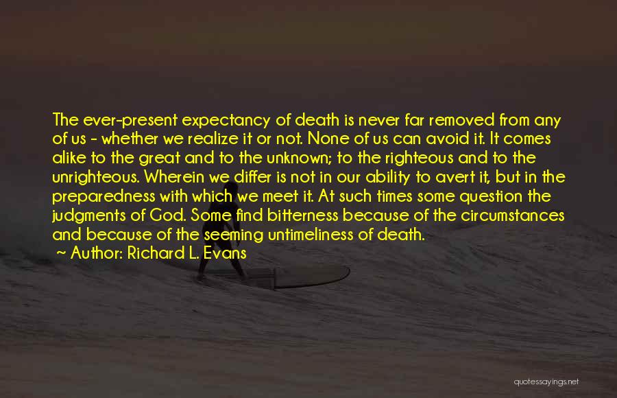 Richard L. Evans Quotes: The Ever-present Expectancy Of Death Is Never Far Removed From Any Of Us - Whether We Realize It Or Not.