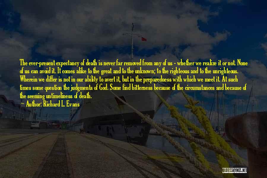 Richard L. Evans Quotes: The Ever-present Expectancy Of Death Is Never Far Removed From Any Of Us - Whether We Realize It Or Not.