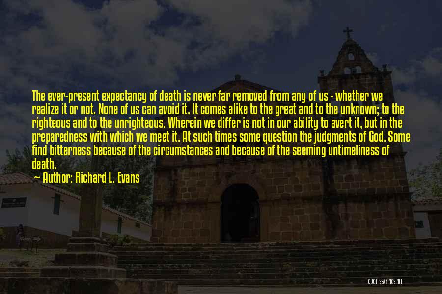 Richard L. Evans Quotes: The Ever-present Expectancy Of Death Is Never Far Removed From Any Of Us - Whether We Realize It Or Not.