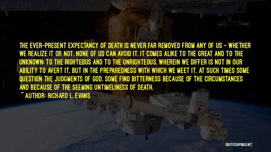 Richard L. Evans Quotes: The Ever-present Expectancy Of Death Is Never Far Removed From Any Of Us - Whether We Realize It Or Not.