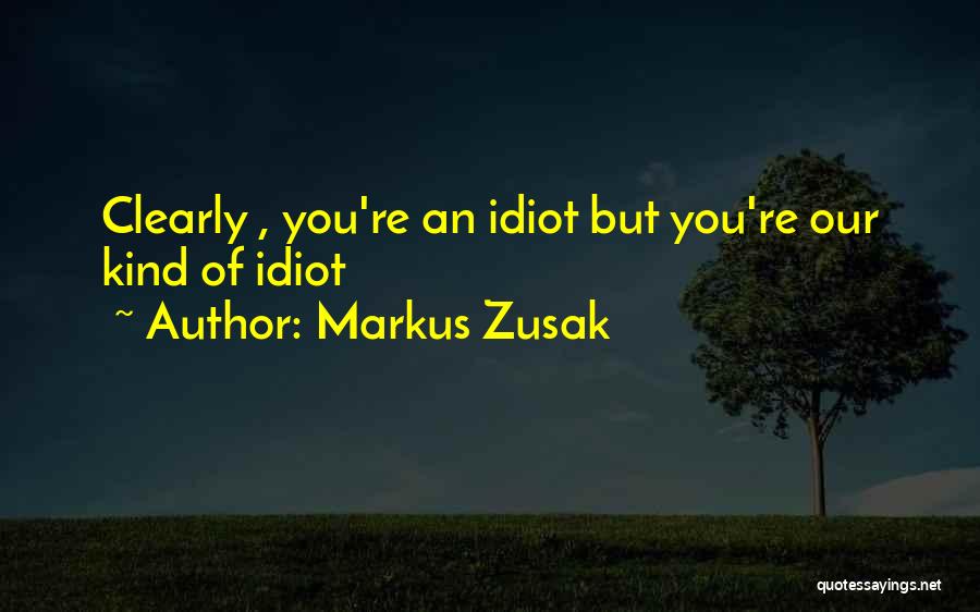 Markus Zusak Quotes: Clearly , You're An Idiot But You're Our Kind Of Idiot