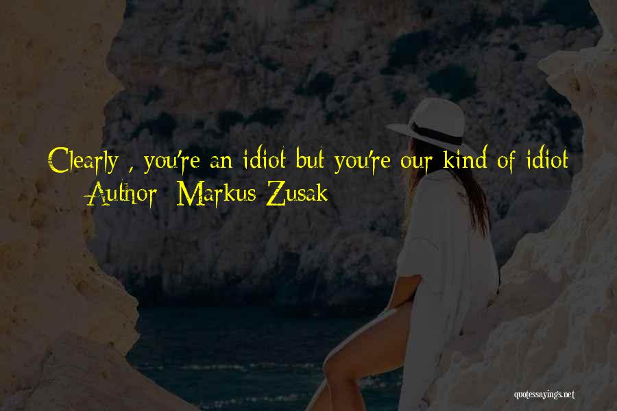 Markus Zusak Quotes: Clearly , You're An Idiot But You're Our Kind Of Idiot