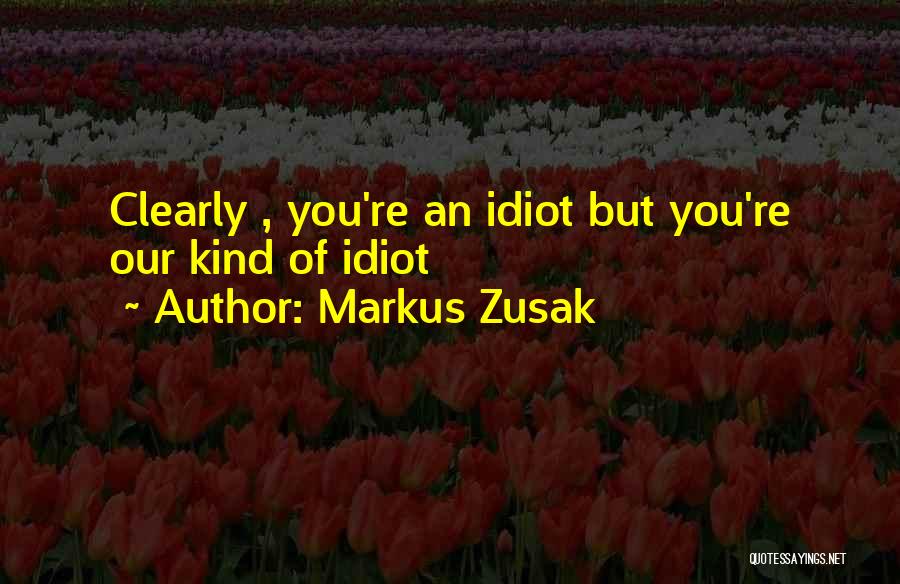 Markus Zusak Quotes: Clearly , You're An Idiot But You're Our Kind Of Idiot