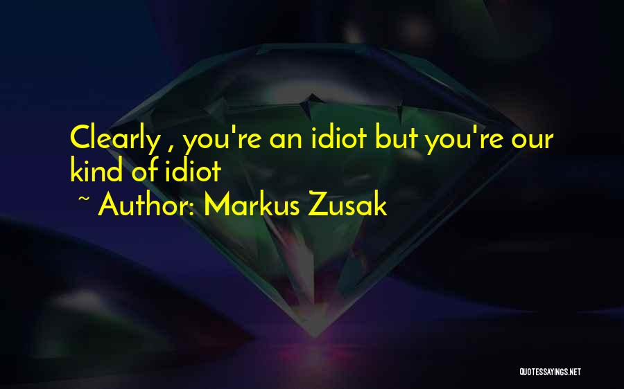 Markus Zusak Quotes: Clearly , You're An Idiot But You're Our Kind Of Idiot