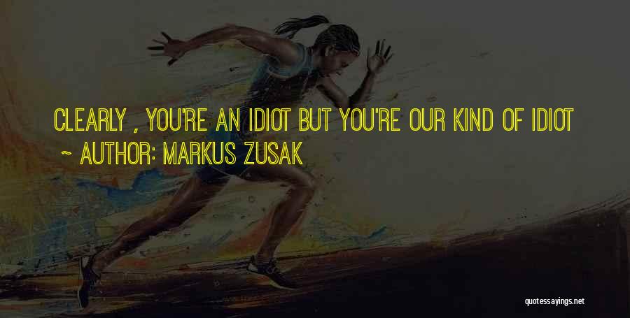 Markus Zusak Quotes: Clearly , You're An Idiot But You're Our Kind Of Idiot
