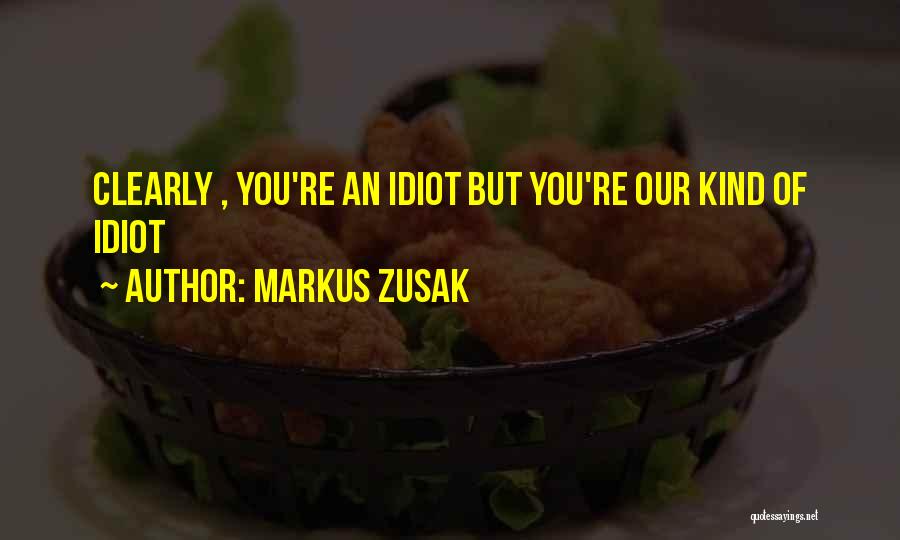 Markus Zusak Quotes: Clearly , You're An Idiot But You're Our Kind Of Idiot